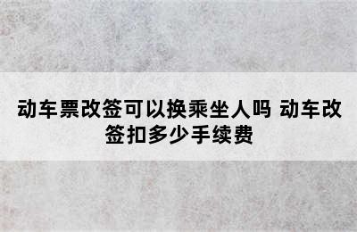 动车票改签可以换乘坐人吗 动车改签扣多少手续费